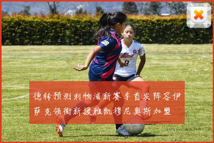 德转预测利物浦新赛季首发阵容伊萨克领衔新援雅凯穆尼奥斯加盟