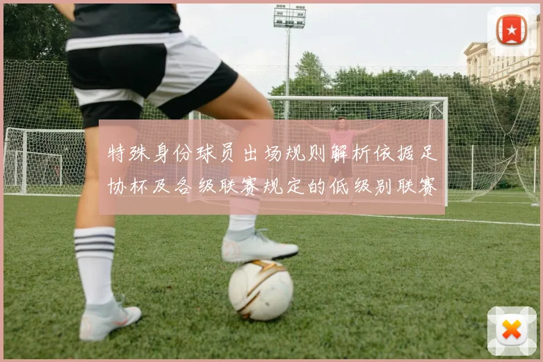 特殊身份球员出场规则解析依据足协杯及各级联赛规定的低级别联赛标准
