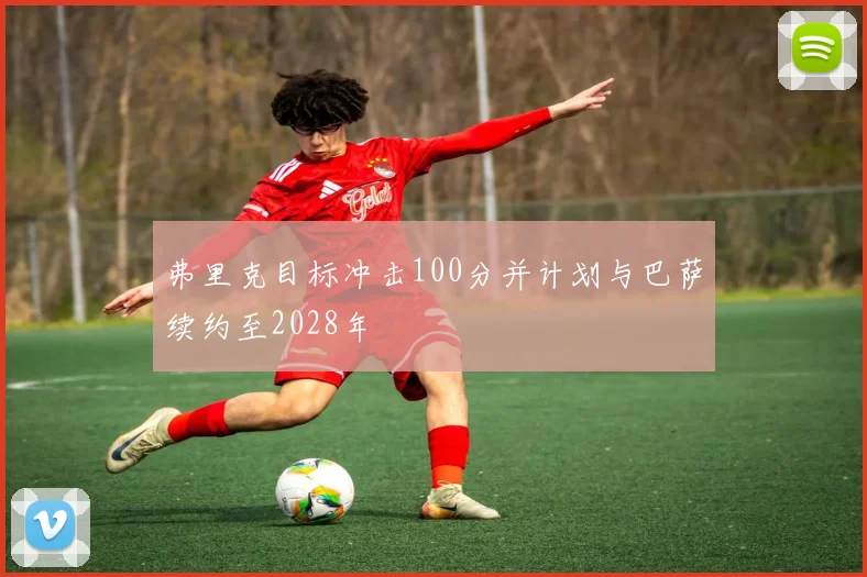 弗里克目标冲击100分并计划与巴萨续约至2028年