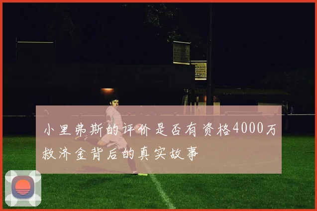 小里弗斯的评价是否有资格4000万救济金背后的真实故事