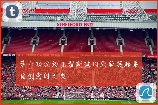 萨卡助攻约克雷斯破门荣获英超最佳创意时刻奖