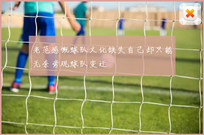 老范感慨球队文化缺失自己却只能无奈旁观球队变迁