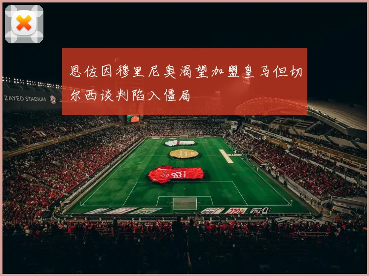 恩佐因穆里尼奥渴望加盟皇马但切尔西谈判陷入僵局