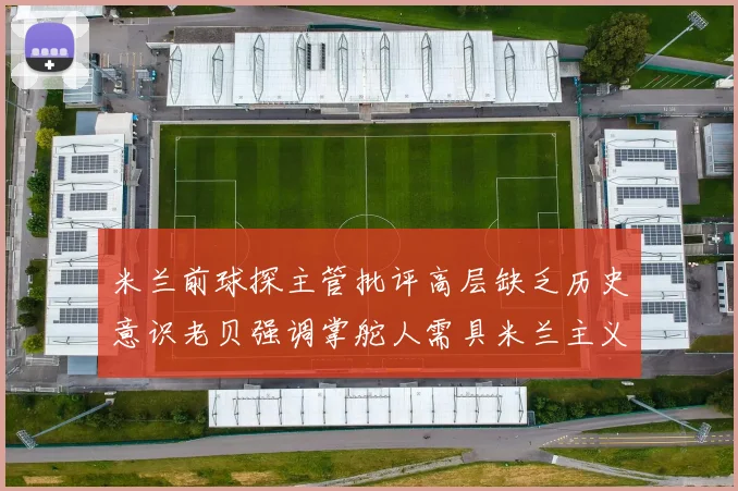 米兰前球探主管批评高层缺乏历史意识老贝强调掌舵人需具米兰主义精神