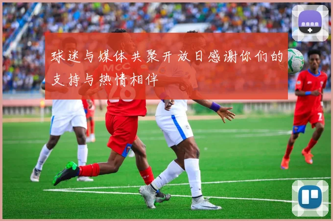 球迷与媒体共聚开放日感谢你们的支持与热情相伴