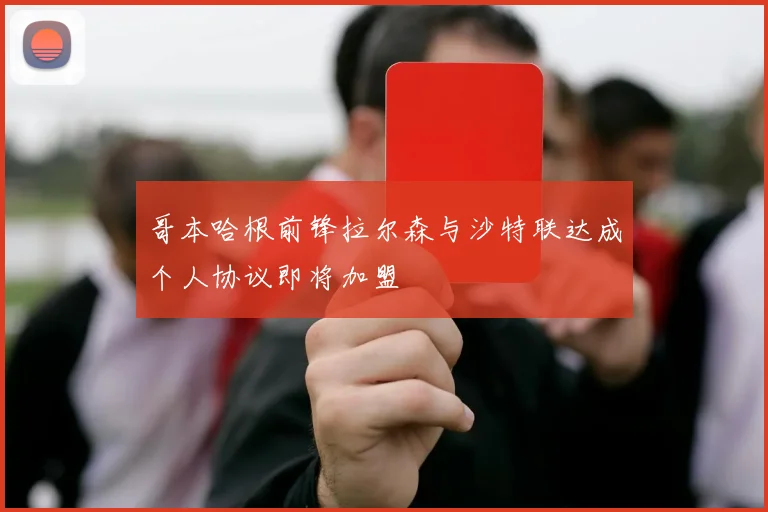哥本哈根前锋拉尔森与沙特联达成个人协议即将加盟
