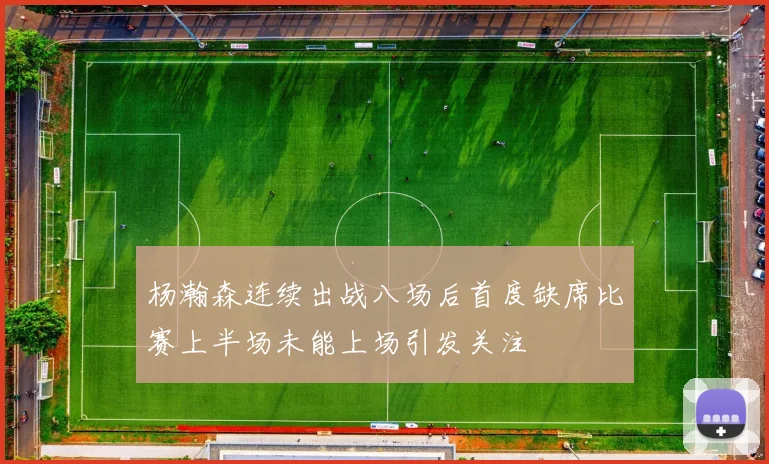 杨瀚森连续出战八场后首度缺席比赛上半场未能上场引发关注