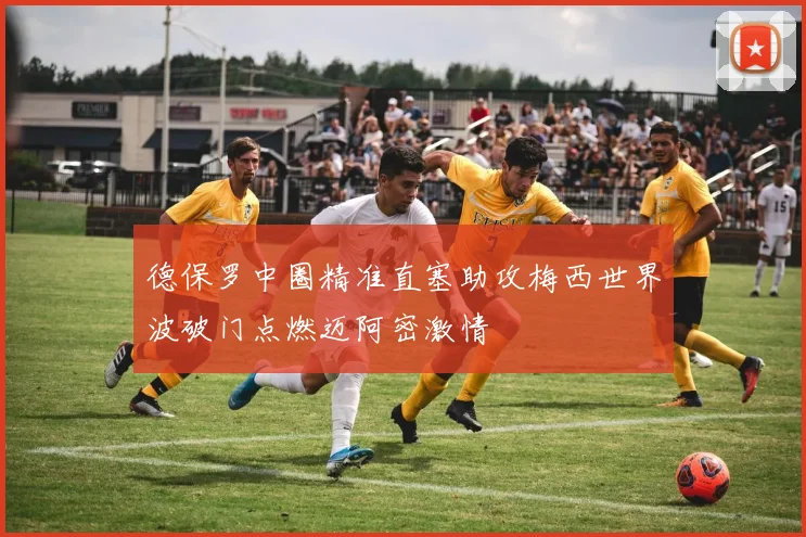 德保罗中圈精准直塞助攻梅西世界波破门点燃迈阿密激情