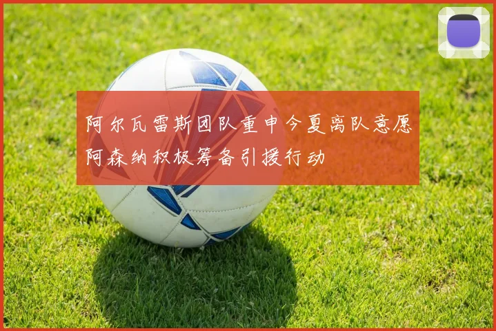 阿尔瓦雷斯团队重申今夏离队意愿阿森纳积极筹备引援行动
