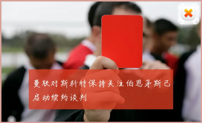 曼联对斯科特保持关注伯恩茅斯已启动续约谈判