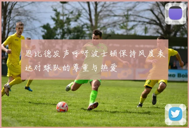 恩比德发声呼吁波士顿保持风度表达对球队的尊重与热爱