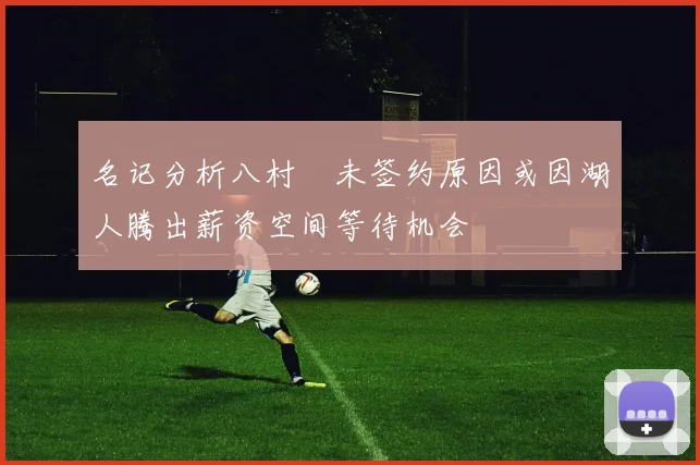 名记分析八村塁未签约原因或因湖人腾出薪资空间等待机会
